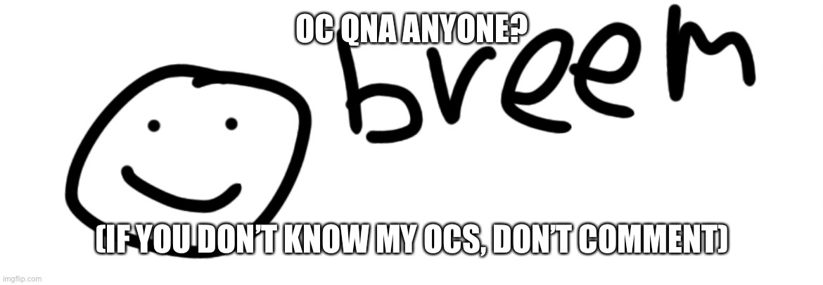 Breem | OC QNA ANYONE? (IF YOU DON’T KNOW MY OCS, DON’T COMMENT) | image tagged in breem | made w/ Imgflip meme maker