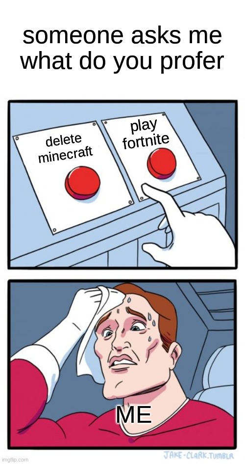 i can't do this what should i do | someone asks me what do you profer; play fortnite; delete minecraft; ME | image tagged in memes,two buttons,minecraft,i dont know | made w/ Imgflip meme maker
