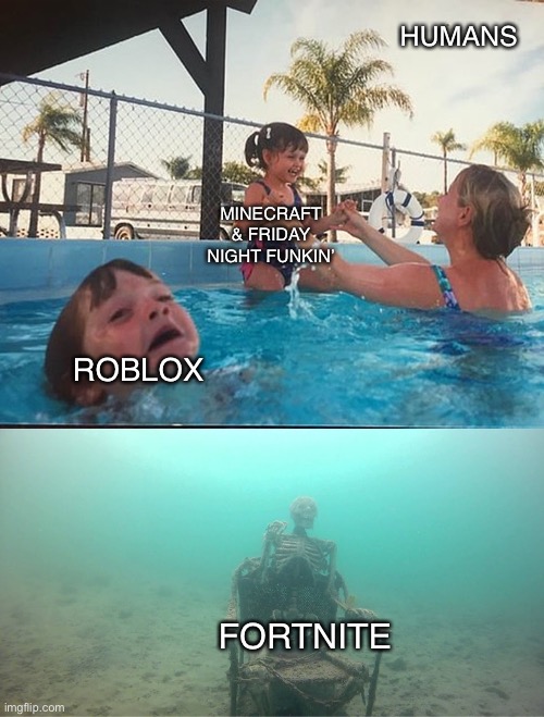 Games Right Now | HUMANS; MINECRAFT & FRIDAY NIGHT FUNKIN’; ROBLOX; FORTNITE | image tagged in mother ignoring kid drowning in a pool | made w/ Imgflip meme maker