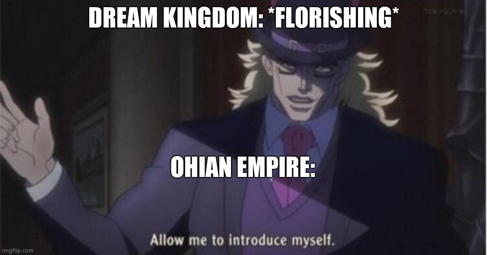 And so the Dream-ohian war ensured | DREAM KINGDOM: *FLORISHING*; OHIAN EMPIRE: | image tagged in allow me to introduce myself jojo | made w/ Imgflip meme maker
