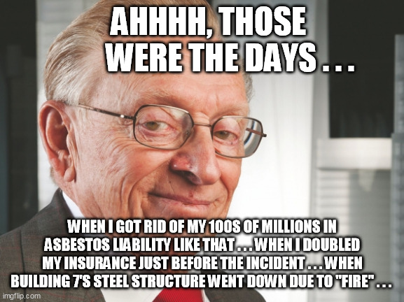 Larry Silverstein | AHHHH, THOSE 
         WERE THE DAYS . . . WHEN I GOT RID OF MY 100S OF MILLIONS IN ASBESTOS LIABILITY LIKE THAT . . . WHEN I DOUBLED MY INS | image tagged in larry silverstein | made w/ Imgflip meme maker