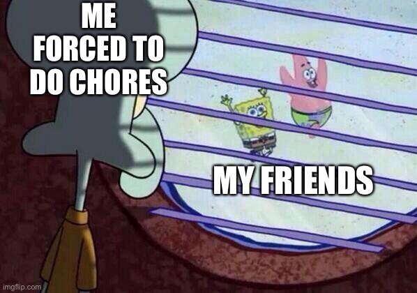 Squidward window | ME FORCED TO DO CHORES; MY FRIENDS | image tagged in squidward window | made w/ Imgflip meme maker