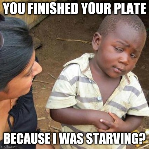 Third World Skeptical Kid Hungry | YOU FINISHED YOUR PLATE; BECAUSE I WAS STARVING? | image tagged in memes,third world skeptical kid | made w/ Imgflip meme maker