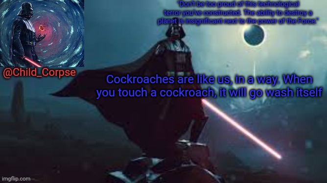 Darth Vader | Cockroaches are like us, in a way. When you touch a cockroach, it will go wash itself | image tagged in darth vader | made w/ Imgflip meme maker
