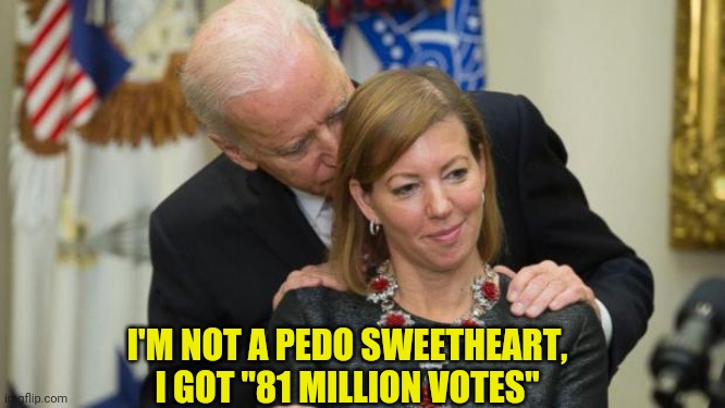 Creepy Joe Biden | I'M NOT A PEDO SWEETHEART, I GOT "81 MILLION VOTES" | image tagged in creepy joe biden | made w/ Imgflip meme maker