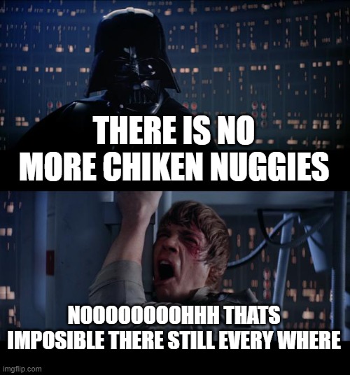 Star Wars No Meme |  THERE IS NO MORE CHIKEN NUGGIES; NOOOOOOOOHHH THATS IMPOSIBLE THERE STILL EVERY WHERE | image tagged in memes,star wars no | made w/ Imgflip meme maker
