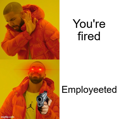 Drake Hotline Bling | You're fired; Employeeted | image tagged in memes,drake hotline bling,your fired | made w/ Imgflip meme maker