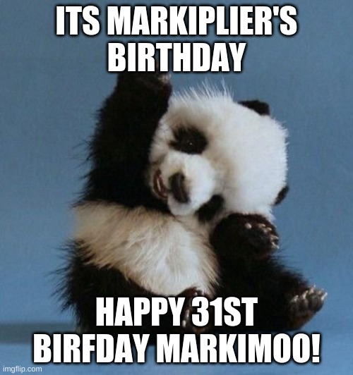 WOO! | ITS MARKIPLIER'S BIRTHDAY; HAPPY 31ST BIRFDAY MARKIMOO! | image tagged in happy panda,markiplier,birthday | made w/ Imgflip meme maker