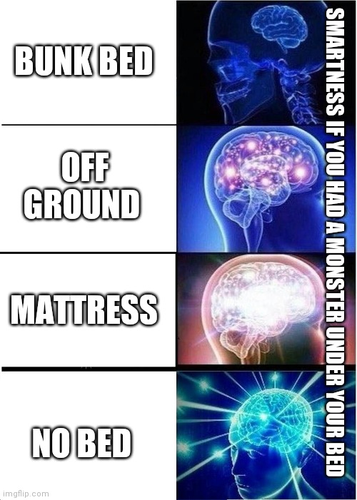 If there was a monster under your bed | BUNK BED; OFF GROUND; SMARTNESS IF YOU HAD A MONSTER UNDER YOUR BED; MATTRESS; NO BED | image tagged in memes,expanding brain,bed | made w/ Imgflip meme maker