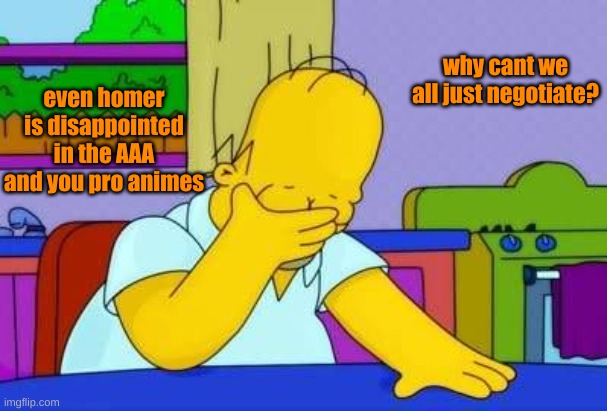 why? | even homer is disappointed in the AAA and you pro animes; why cant we all just negotiate? | image tagged in why | made w/ Imgflip meme maker