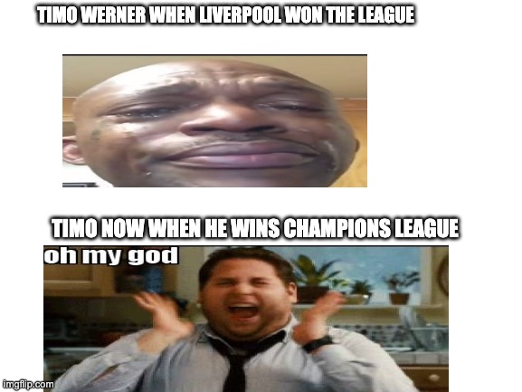 TIMO WERNER WHEN LIVERPOOL WON THE LEAGUE; TIMO NOW WHEN HE WINS CHAMPIONS LEAGUE | made w/ Imgflip meme maker