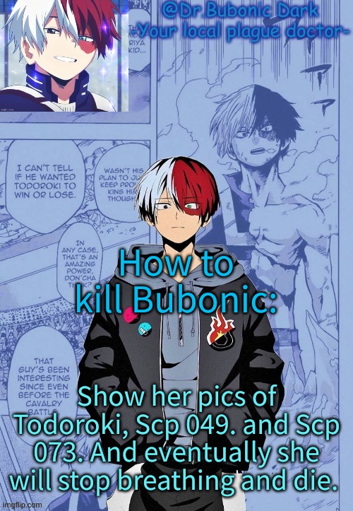 This post was made by: Bubonics evil twin that wants her to die :) | How to kill Bubonic:; Show her pics of Todoroki, Scp 049. and Scp 073. And eventually she will stop breathing and die. | image tagged in another todoroki temp p e r h a p s | made w/ Imgflip meme maker