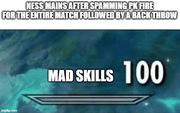 Skyrim skill meme | NESS MAINS AFTER SPAMMING PK FIRE FOR THE ENTIRE MATCH FOLLOWED BY A BACK THROW; MAD SKILLS | image tagged in skyrim skill meme | made w/ Imgflip meme maker