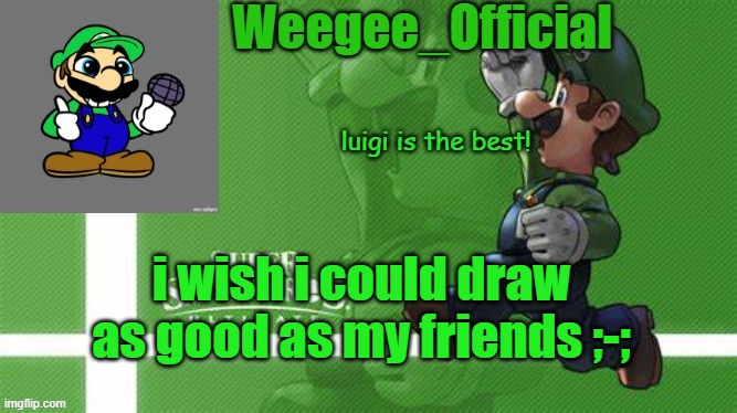 Weegee_Official Temp | i wish i could draw as good as my friends ;-; | image tagged in weegee_official temp | made w/ Imgflip meme maker