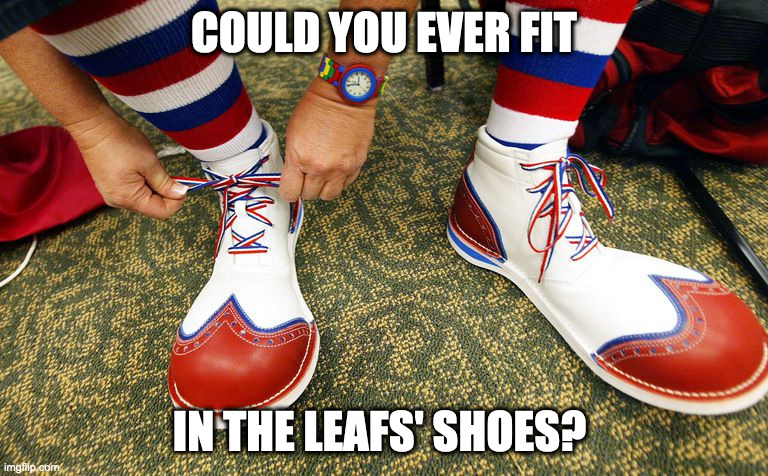 Clown shoes | COULD YOU EVER FIT; IN THE LEAFS' SHOES? | image tagged in clown shoes | made w/ Imgflip meme maker