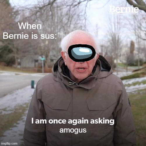 sus | When Bernie is sus:; amogus | image tagged in memes,bernie i am once again asking for your support,sus,amogus,ding ding ding ding ding ding ding ding ding | made w/ Imgflip meme maker