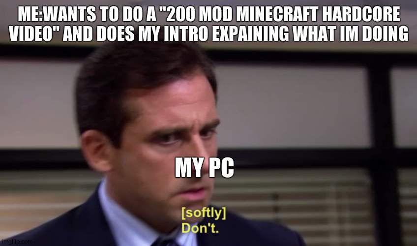 Michael Dont | ME:WANTS TO DO A "200 MOD MINECRAFT HARDCORE VIDEO" AND DOES MY INTRO EXPAINING WHAT IM DOING; MY PC | image tagged in michael dont | made w/ Imgflip meme maker