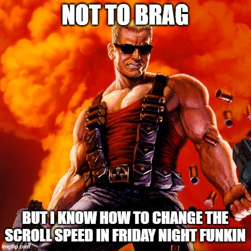 Duke Nukem | NOT TO BRAG BUT I KNOW HOW TO CHANGE THE SCROLL SPEED IN FRIDAY NIGHT FUNKIN | image tagged in duke nukem | made w/ Imgflip meme maker