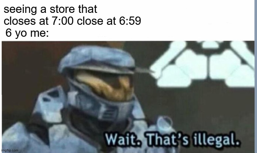 sheesh | seeing a store that closes at 7:00 close at 6:59; 6 yo me: | image tagged in wait that's illegal | made w/ Imgflip meme maker