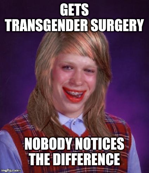 Bad Luck Brianna | GETS TRANSGENDER SURGERY; NOBODY NOTICES THE DIFFERENCE | image tagged in bad luck brianna | made w/ Imgflip meme maker