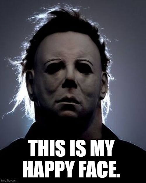 Halloween movie - Michael Myers - "This is my happy face." | THIS IS MY HAPPY FACE. | image tagged in dark humor,humor,halloween,michael myers,bad joke michael myers,funny meme | made w/ Imgflip meme maker
