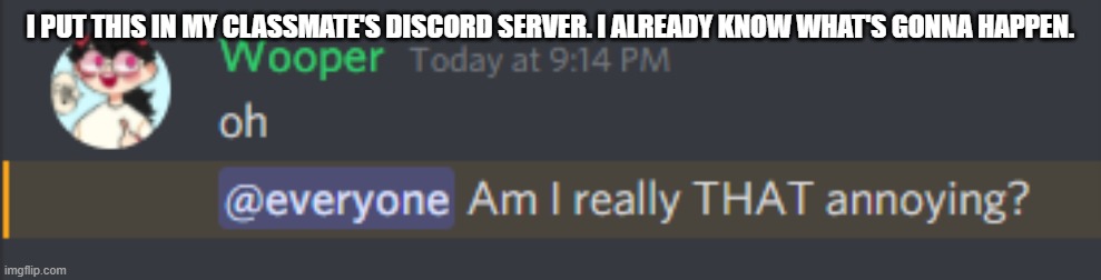I PUT THIS IN MY CLASSMATE'S DISCORD SERVER. I ALREADY KNOW WHAT'S GONNA HAPPEN. | made w/ Imgflip meme maker