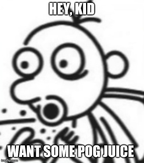 Greg pog | HEY, KID; WANT SOME POG JUICE | image tagged in greg pog | made w/ Imgflip meme maker