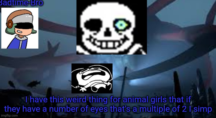 Its weird and I hate it | I have this weird thing for animal girls that if they have a number of eyes that's a multiple of 2 I simp | image tagged in badtime-bro's new announcement | made w/ Imgflip meme maker
