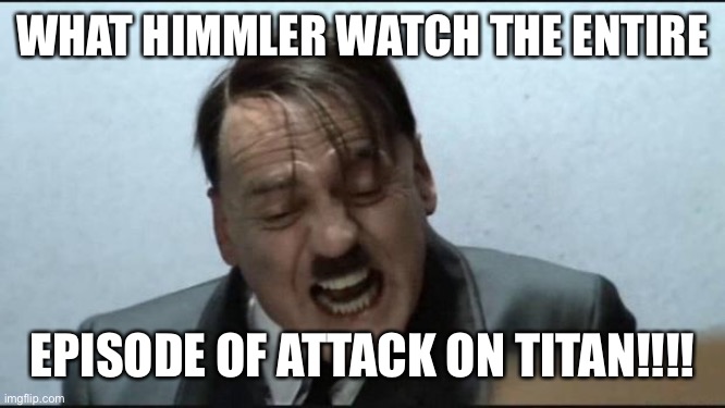 HITLER WAS ANGRY BECAUSE HIMMLER FORGOT TOWATCH WITH HIM ATTACK ON TITAN | WHAT HIMMLER WATCH THE ENTIRE; EPISODE OF ATTACK ON TITAN!!!! | image tagged in hitler downfall himmler verrat,attack on titan | made w/ Imgflip meme maker