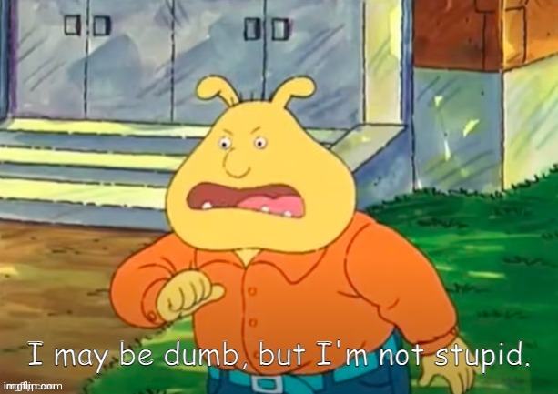 I may be dumb, but I'm not stupid | image tagged in i may be dumb but i'm not stupid | made w/ Imgflip meme maker