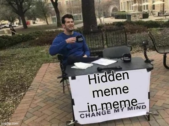 Change My Mind | Hidden meme in meme; Meme | image tagged in memes,change my mind | made w/ Imgflip meme maker