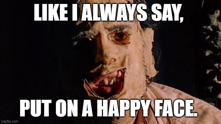 Horror humor - 'Texas Chainsaw Massacre' Leatherface - As I always say, put on a happy face. ;) | LIKE I ALWAYS SAY, PUT ON A HAPPY FACE. | image tagged in humor,dark humor,horror movie,leatherface,texas chainsaw massacre,funny meme | made w/ Imgflip meme maker