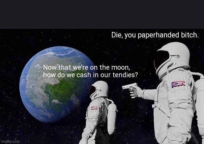 Always Has Been Meme | Die, you paperhanded bitch. Now that we're on the moon, how do we cash in our tendies? | image tagged in memes,always has been | made w/ Imgflip meme maker