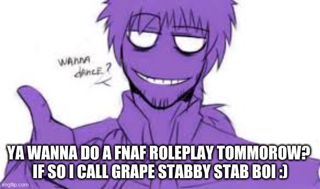 YA WANNA DO A FNAF ROLEPLAY TOMMOROW? 
IF SO I CALL GRAPE STABBY STAB BOI :) | made w/ Imgflip meme maker