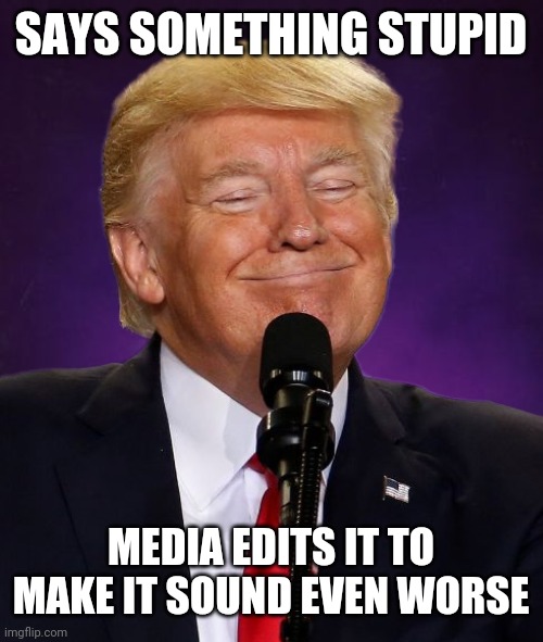 bad luck trump | SAYS SOMETHING STUPID; MEDIA EDITS IT TO MAKE IT SOUND EVEN WORSE | image tagged in bad luck trump | made w/ Imgflip meme maker