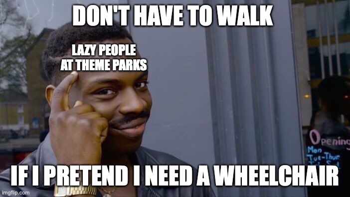 they are lazy, why don't they walk like the rest of us. some people pretend to need wheelchair | DON'T HAVE TO WALK; LAZY PEOPLE AT THEME PARKS; IF I PRETEND I NEED A WHEELCHAIR | image tagged in memes,roll safe think about it | made w/ Imgflip meme maker