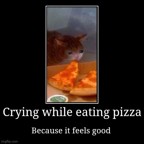 *crying while eating pizza* | image tagged in funny,demotivationals | made w/ Imgflip demotivational maker