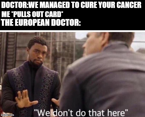 europe has free healthcare | DOCTOR:WE MANAGED TO CURE YOUR CANCER; ME *PULLS OUT CARD*; THE EUROPEAN DOCTOR: | image tagged in we dont do that here,doctor,europe,healthcare,memes | made w/ Imgflip meme maker