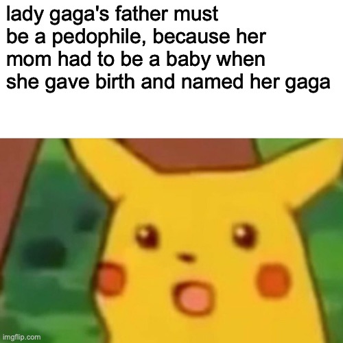 wait that's illegal | lady gaga's father must be a pedophile, because her mom had to be a baby when she gave birth and named her gaga | image tagged in memes,surprised pikachu | made w/ Imgflip meme maker