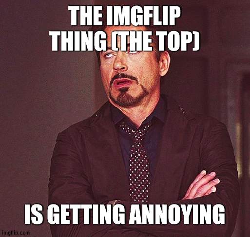 Its dragging down all the time now on mobile | THE IMGFLIP THING (THE TOP); IS GETTING ANNOYING | image tagged in robert downey jr rolling eyes,bruh | made w/ Imgflip meme maker