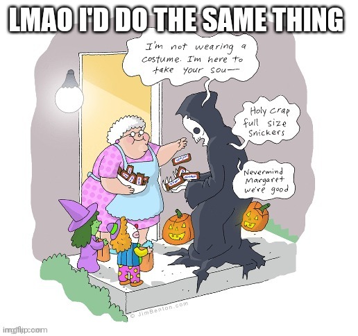 Those people during Halloween | LMAO I'D DO THE SAME THING | image tagged in trick or treat,grim reaper | made w/ Imgflip meme maker