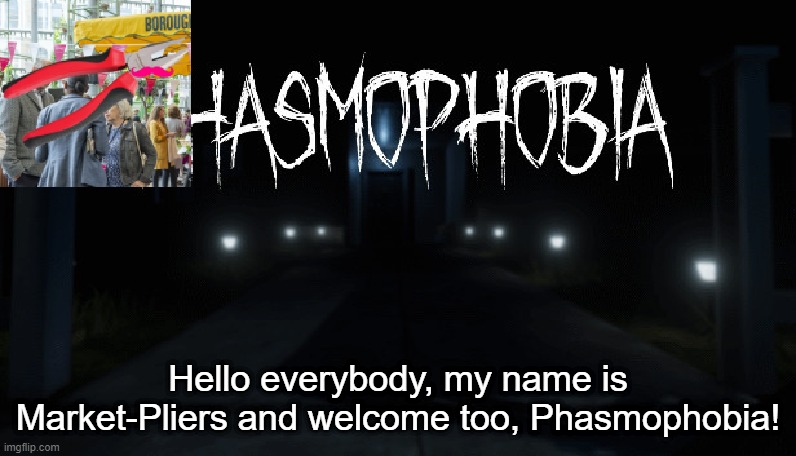 Market-Plier plays Phasmophobia | Hello everybody, my name is Market-Pliers and welcome too, Phasmophobia! | image tagged in phasmophobia,markiplier,meme,funny,lol,market | made w/ Imgflip meme maker