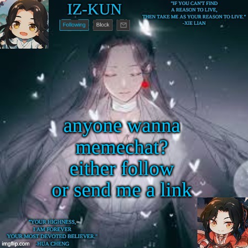 iz-kun's hualian announcement template | anyone wanna memechat? either follow or send me a link | image tagged in iz-kun's hualian announcement template | made w/ Imgflip meme maker