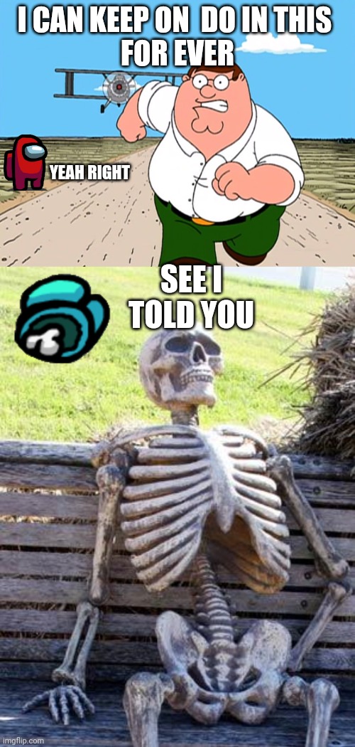 I CAN KEEP ON  DO IN THIS 
FOR EVER; YEAH RIGHT; SEE I TOLD YOU | image tagged in peter griffin running away,memes,waiting skeleton | made w/ Imgflip meme maker