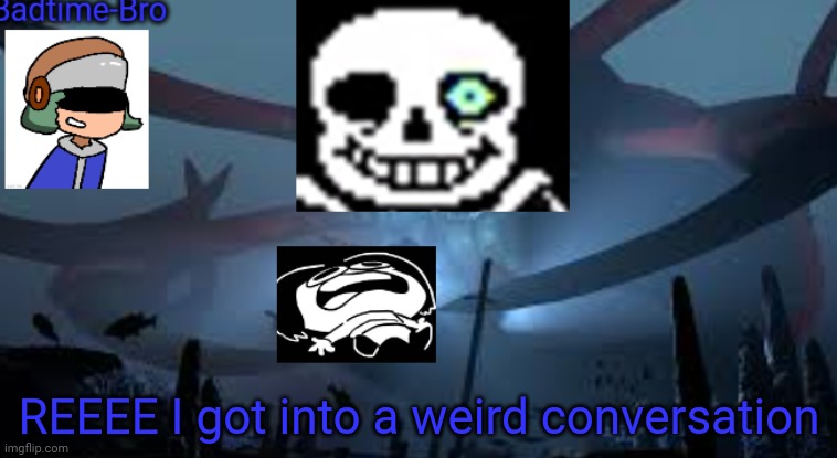 Weird. | REEEE I got into a weird conversation | image tagged in badtime-bro's new announcement | made w/ Imgflip meme maker