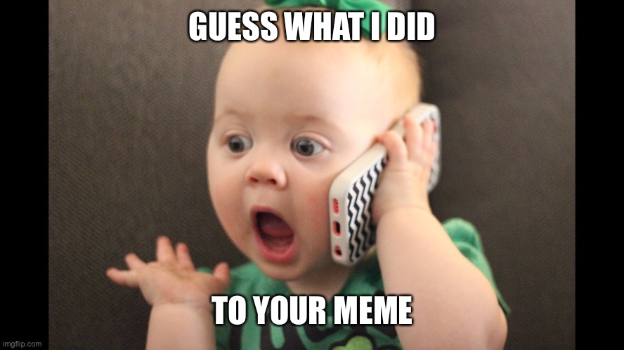 guess what | GUESS WHAT I DID TO YOUR MEME | image tagged in guess what | made w/ Imgflip meme maker