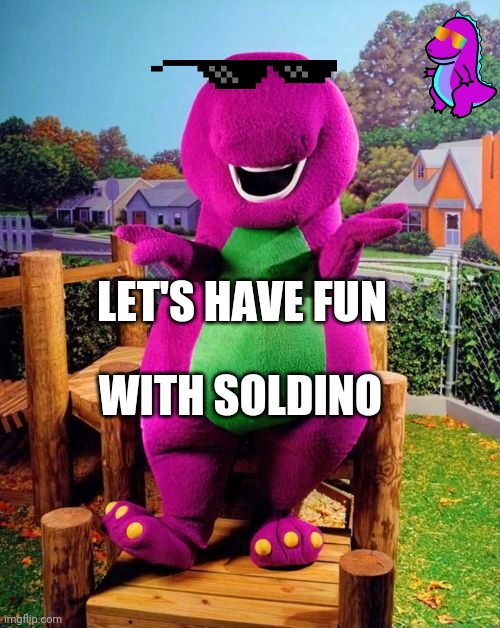 Barney the Dinosaur  | LET'S HAVE FUN; WITH SOLDINO | image tagged in barney the dinosaur | made w/ Imgflip meme maker