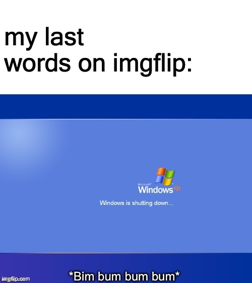 Quit Imgflip. | my last words on imgflip: | image tagged in windows xp shutdown | made w/ Imgflip meme maker