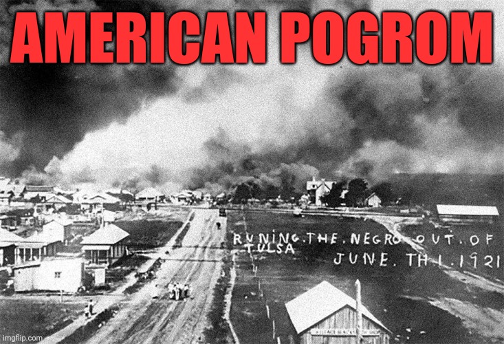 Greenwood | AMERICAN POGROM | image tagged in conservative hypocrisy,nazis everywhere,massacre,the secret ingredient is crime,racism,this is america | made w/ Imgflip meme maker