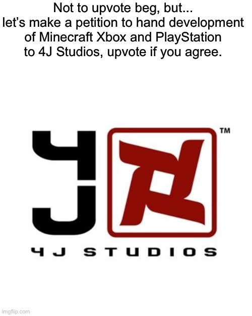 Seriously not trying to upvote beg, just seeing who agrees with me. | Not to upvote beg, but... let’s make a petition to hand development of Minecraft Xbox and PlayStation to 4J Studios, upvote if you agree. | image tagged in minecraft,xbox,playstation,memes | made w/ Imgflip meme maker